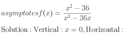 The asymptotes of f(x)=(x^2-36)/(x^3-36x) is Vertical: x=0,Horizontal: y=0